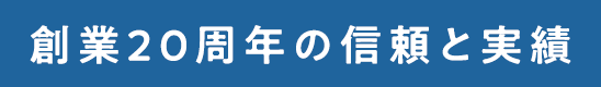 創業20周年の信頼と実績